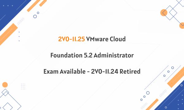 2V0-11.25 VMware Cloud Foundation 5.2 Administrator Exam Available - 2V0-11.24 Retired