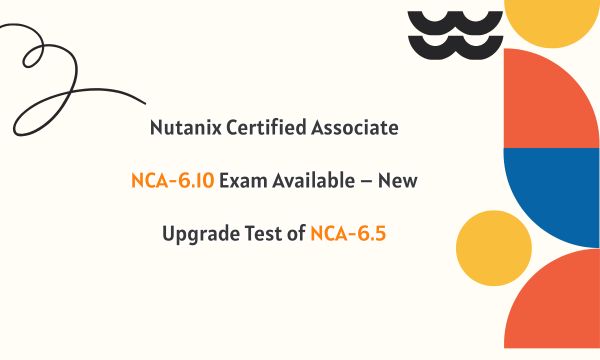 Nutanix Certified Associate NCA-6.10 Exam Available – New Upgrade Test of NCA-6.5