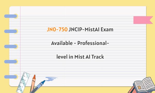 JN0-750 JNCIP-MistAI Exam Available - Professional-level in Mist AI Track