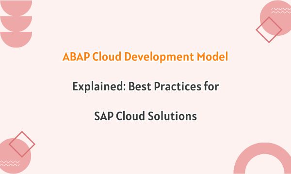 ABAP Cloud Development Model Explained: Best Practices for SAP Cloud Solutions