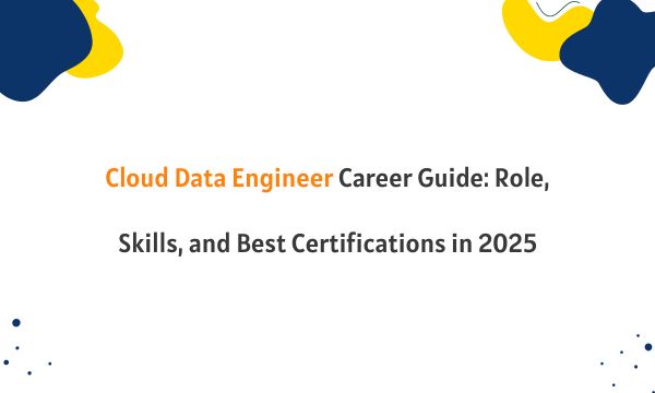 Cloud Data Engineer Career Guide: Role, Skills, and Best Certifications in 2025