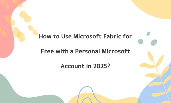 How to Use Microsoft Fabric for Free with a Personal Microsoft Account in 2025?