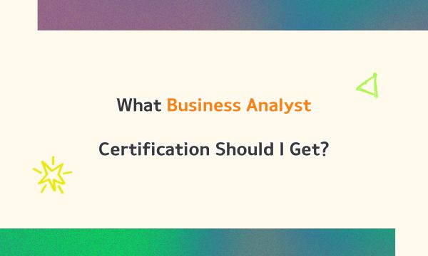 What Business Analyst Certification Should I Get?
