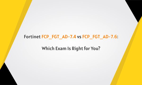 Fortinet FCP_FGT_AD-7.4 vs FCP_FGT_AD-7.6: Which Exam Is Right for You? Fortinet FCP_FGT_AD-7.4 vs FCP_FGT_AD-7.6: Which Exam Is Right for You?