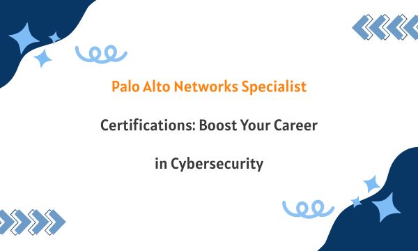 Palo Alto Networks Specialist Certifications: Boost Your Career in Cybersecurity