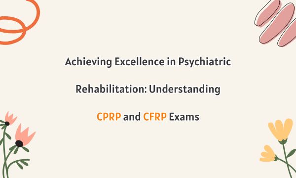 Achieving Excellence in Psychiatric Rehabilitation: Understanding CPRP and CFRP Exams