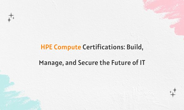 HPE Compute Certifications: Build, Manage, and Secure the Future of IT