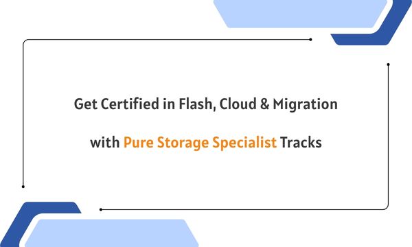 Get Certified in Flash, Cloud & Migration with Pure Storage Specialist Tracks