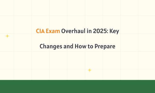 CIA Exam Overhaul in 2025: Key Changes and How to Prepare