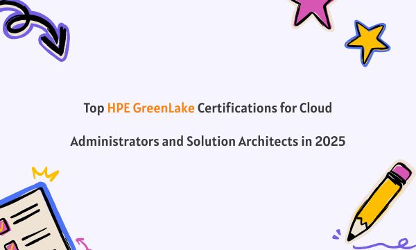 Top HPE GreenLake Certifications for Cloud Administrators and Solution Architects in 2025