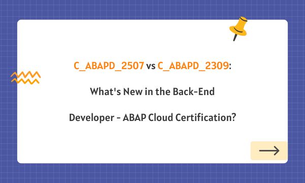 C_ABAPD_2507 vs C_ABAPD_2309: What's New in the Back-End Developer - ABAP Cloud Certification?
