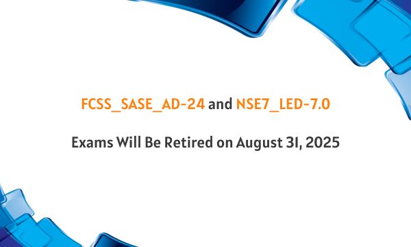 FCSS_SASE_AD-24 and NSE7_LED-7.0 Exams Will Be Retired on August 31, 2025 FCSS_SASE_AD-24 and NSE7_LED-7.0 Exams Will Be Retired on August 31, 2025