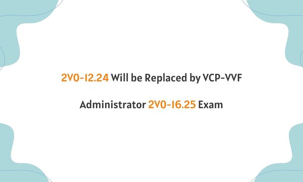 2V0-12.24 Will be Replaced by VCP-VVF Administrator 2V0-16.25 Exam