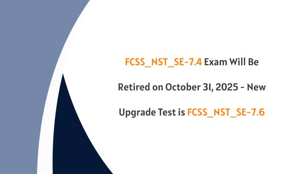 FCSS_NST_SE-7.4 Exam Will Be Retired on October 31, 2025 - New Upgrade Test is FCSS_NST_SE-7.6