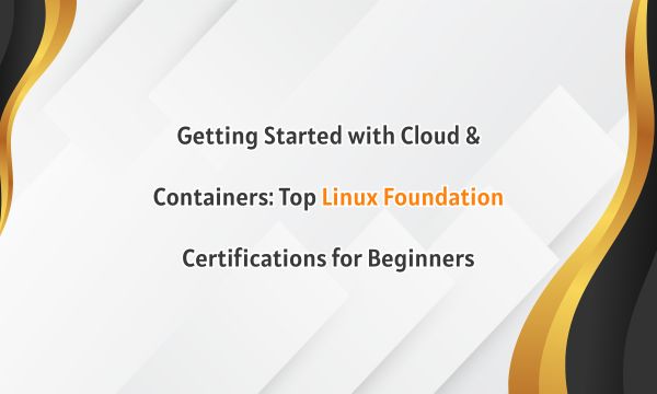 Getting Started with Cloud & Containers: Top Linux Foundation Certifications for Beginners
