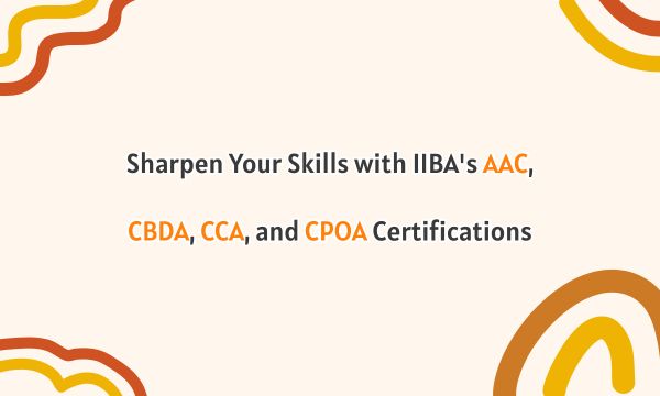 Sharpen Your Skills with IIBA's AAC, CBDA, CCA, and CPOA Certifications Sharpen Your Skills with IIBA's AAC, CBDA, CCA, and CPOA Certifications