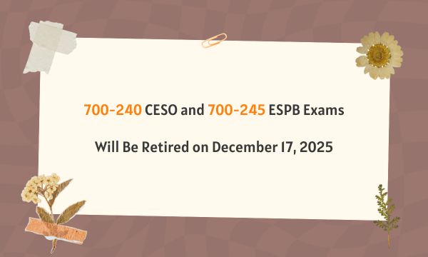 700-240 CESO and 700-245 ESPB Exams Will Be Retired on December 17, 2025