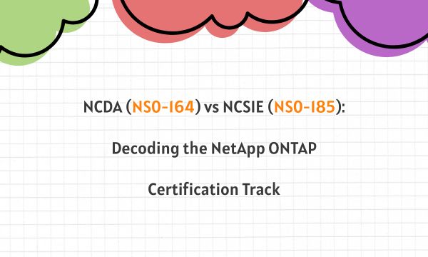 NCDA (NS0-164) vs NCSIE (NS0-185): Decoding the NetApp ONTAP Certification Track