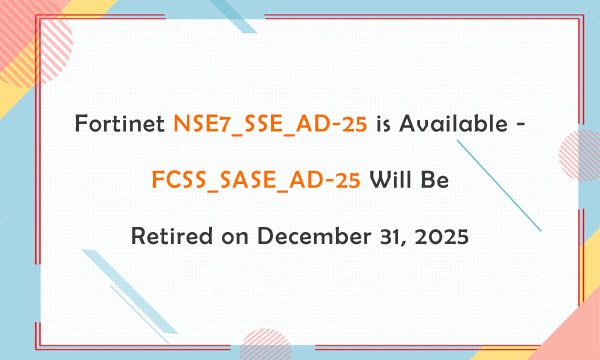 Fortinet NSE7_SSE_AD-25 is Available - FCSS_SASE_AD-25 Will Be Retired on December 31, 2025 Fortinet NSE7_SSE_AD-25 is Available - FCSS_SASE_AD-25 Will Be Retired on December 31, 2025