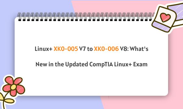Linux+ XK0-005 V7 to XK0-006 V8: What's New in the Updated CompTIA Linux+ Exam