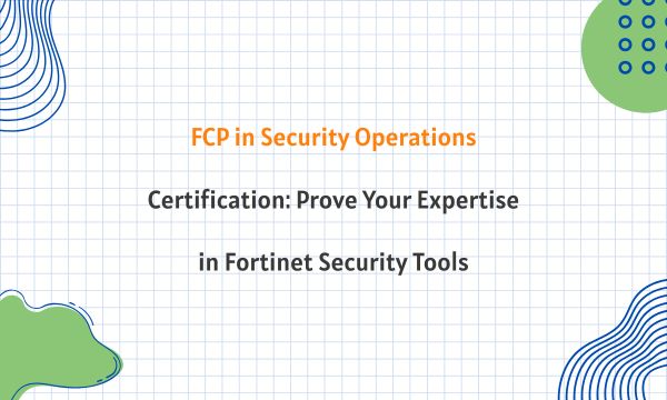 FCP in Security Operations Certification: Prove Your Expertise in Fortinet Security Tools