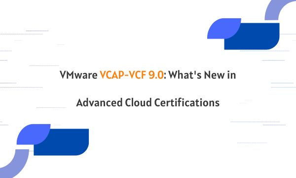 VMware VCAP-VCF 9.0: What's New in Advanced Cloud Certifications VMware VCAP-VCF 9.0: What's New in Advanced Cloud Certifications