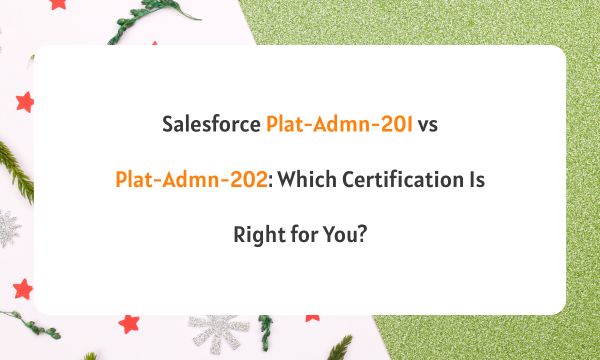 Salesforce Plat-Admn-201 vs Plat-Admn-202: Which Certification Is Right for You?