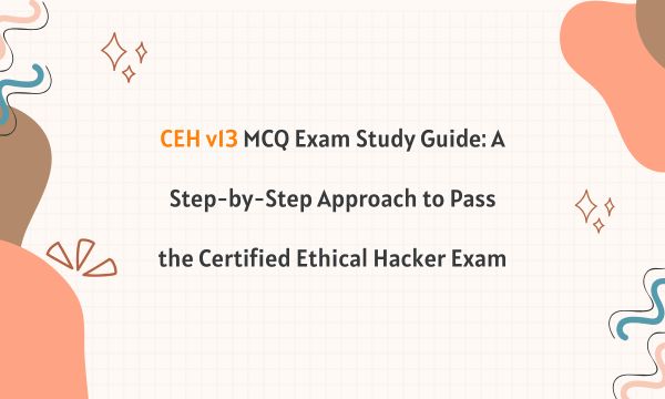 CEH v13 MCQ Exam Study Guide: A Step-by-Step Approach to Pass the Certified Ethical Hacker Exam