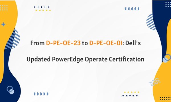 From D-PE-OE-23 to D-PE-OE-01: Dell's Updated PowerEdge Operate Certification