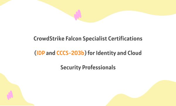 CrowdStrike Falcon Specialist Certifications (IDP and CCCS-203b) for Identity and Cloud Security Professionals