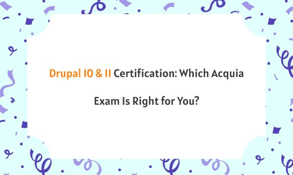 Drupal 10 & 11 Certification: Which Acquia Exam Is Right for You?