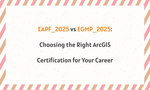 EAPF_2025 vs EGMP_2025: Choosing the Right ArcGIS Certification for Your Career EAPF_2025 vs EGMP_2025: Choosing the Right ArcGIS Certification for Your Career
