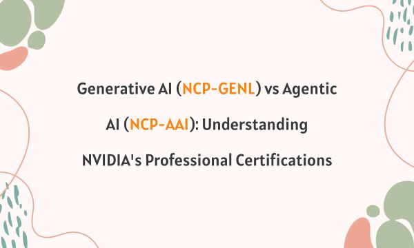 Generative AI (NCP-GENL) vs Agentic AI (NCP-AAI): Understanding NVIDIA's Professional Certifications Generative AI (NCP-GENL) vs Agentic AI (NCP-AAI): Understanding NVIDIA's Professional Certifications