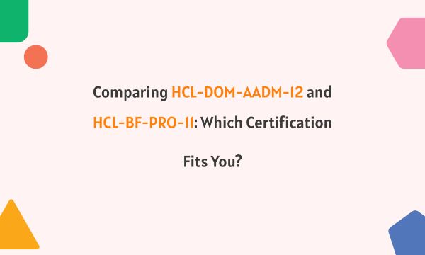 Comparing HCL-DOM-AADM-12 and HCL-BF-PRO-11: Which Certification Fits You?