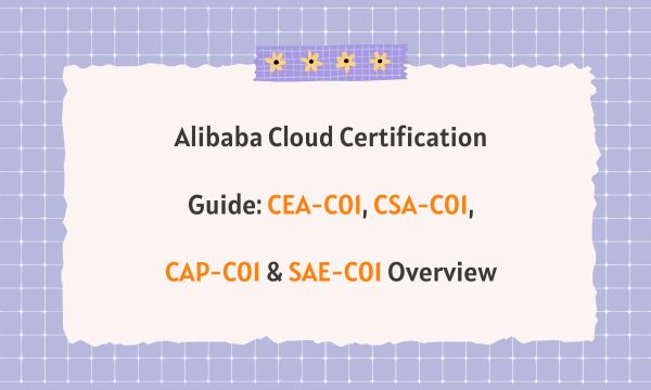 Alibaba Cloud Certification Guide: CEA-C01, CSA-C01, CAP-C01 & SAE-C01 Overview Alibaba Cloud Certification Guide: CEA-C01, CSA-C01, CAP-C01 & SAE-C01 Overview