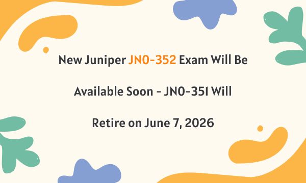New Juniper JN0-352 Exam Will Be Available Soon - JN0-351 Will Retire on June 7, 2026