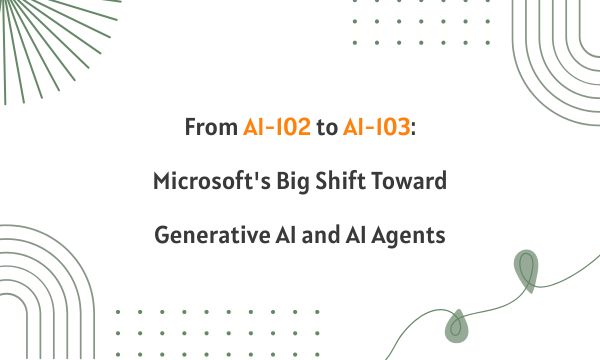 From AI-102 to AI-103: Microsoft's Big Shift Toward Generative AI and AI Agents