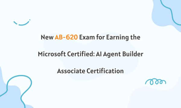 New AB-620 Exam for Earning the Microsoft Certified: AI Agent Builder Associate Certification