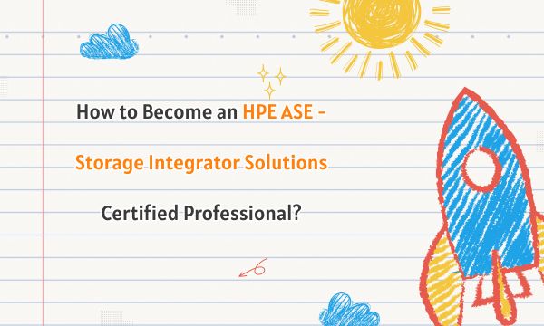 How to Become an HPE ASE - Storage Integrator Solutions Certified Professional?