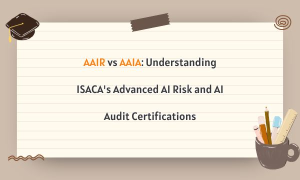 AAIR vs AAIA: Understanding ISACA's Advanced AI Risk and AI Audit Certifications AAIR vs AAIA: Understanding ISACA's Advanced AI Risk and AI Audit Certifications