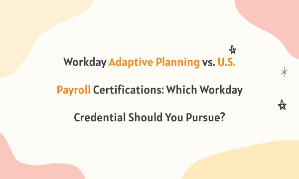 Workday Adaptive Planning vs. U.S. Payroll Certifications: Which Workday Credential Should You Pursue?