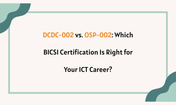 DCDC-002 vs. OSP-002: Which BICSI Certification Is Right for Your ICT Career?