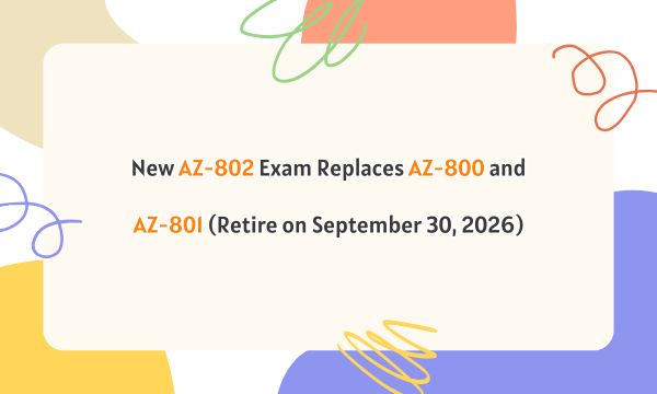 New AZ-802 Exam Replaces AZ-800 and AZ-801 (Retire on September 30, 2026)