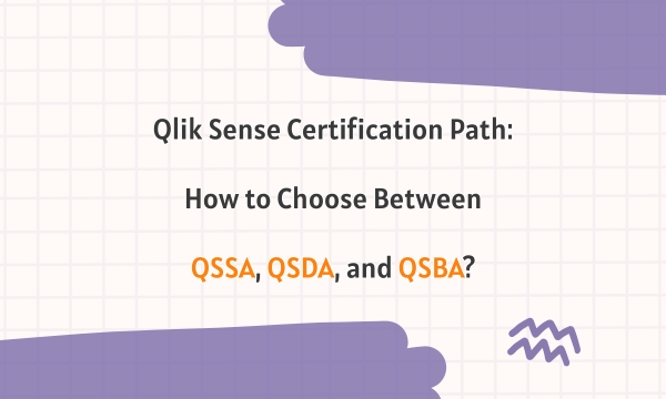 Qlik Sense Certification Path: How to Choose Between QSSA, QSDA, and QSBA? Qlik Sense Certification Path: How to Choose Between QSSA, QSDA, and QSBA?
