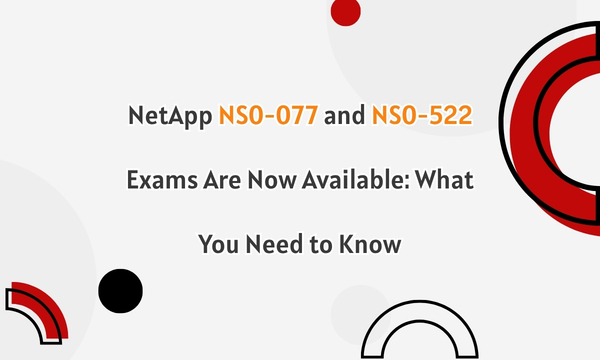 NetApp NS0-077 and NS0-522 Exams Are Now Available: What You Need to Know
