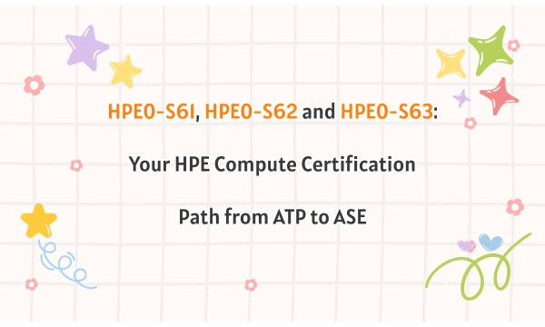 HPE0-S61, HPE0-S62 and HPE0-S63: Your HPE Compute Certification Path from ATP to ASE