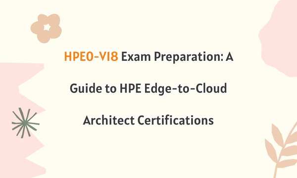 HPE0-V18 Exam Preparation: A Guide to HPE Edge-to-Cloud Architect Certifications