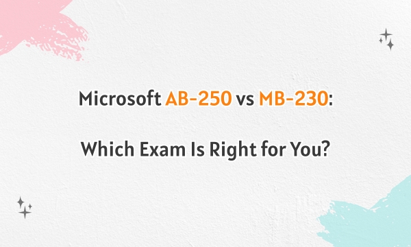 Microsoft AB-250 vs MB-230: Which Exam Is Right for You? Microsoft AB-250 vs MB-230: Which Exam Is Right for You?